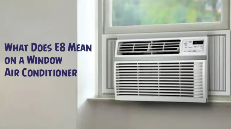 What Does E8 Mean on a Window Air Conditioner | Troubleshooting and Fix 